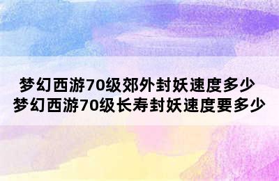 梦幻西游70级郊外封妖速度多少 梦幻西游70级长寿封妖速度要多少